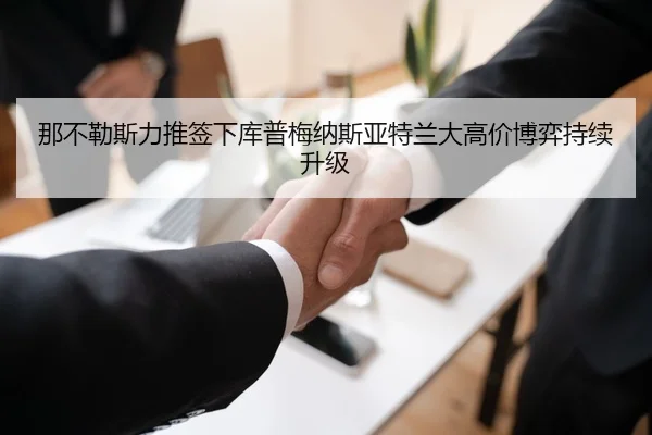 那不勒斯力推签下库普梅纳斯亚特兰大高价博弈持续升级