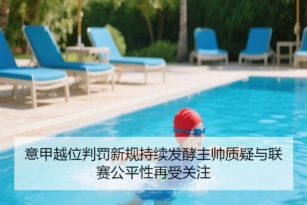 意甲越位判罚新规持续发酵主帅质疑与联赛公平性再受关注